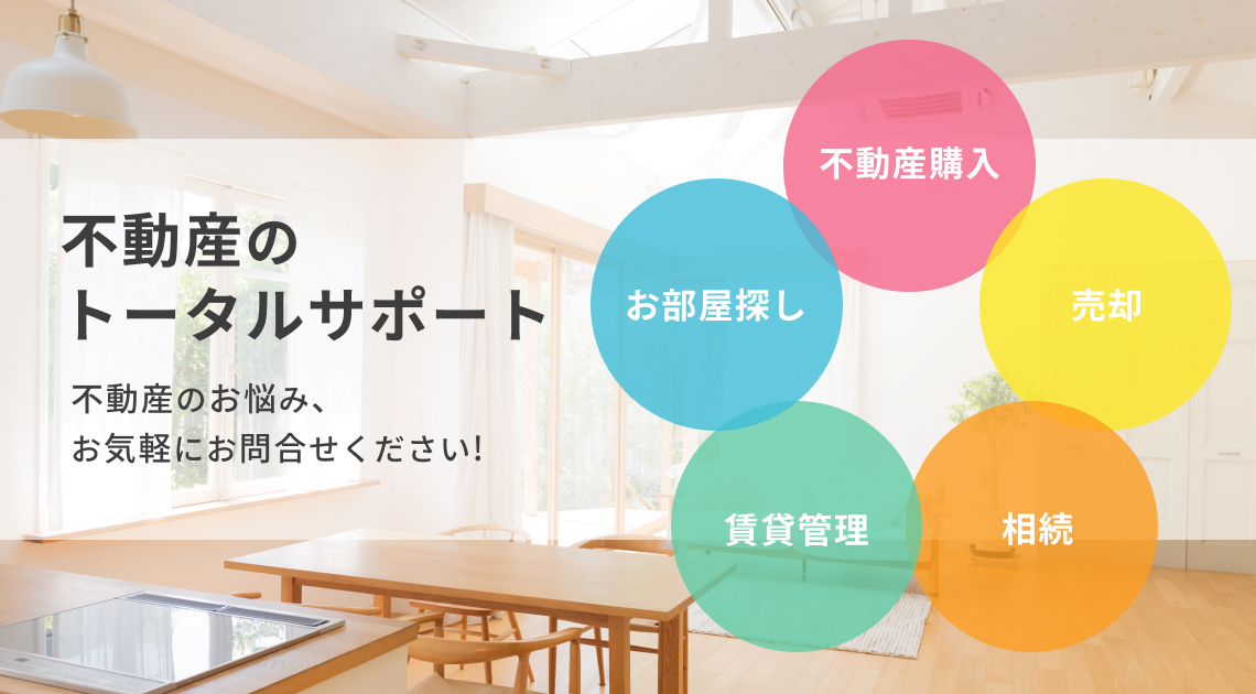 不動産のトータルサポート お部屋探し・不動産購入・売却・相続・賃貸管理など不動産のお悩みお気軽にお問合せください